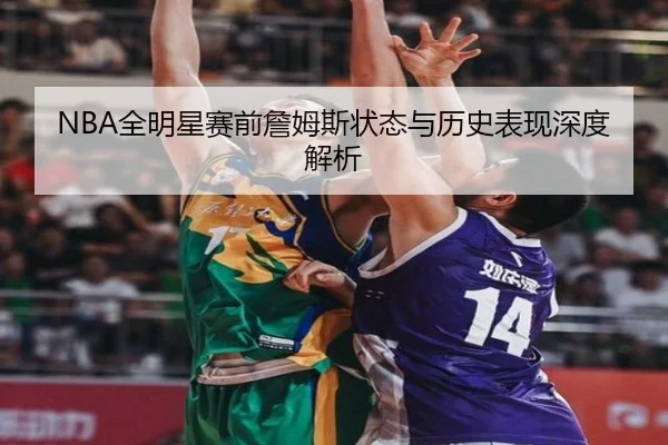 NBA全明星赛前詹姆斯状态与历史表现深度解析